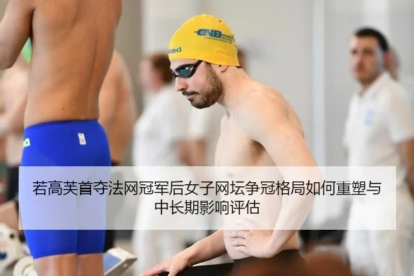 若高芙首夺法网冠军后女子网坛争冠格局如何重塑与中长期影响评估