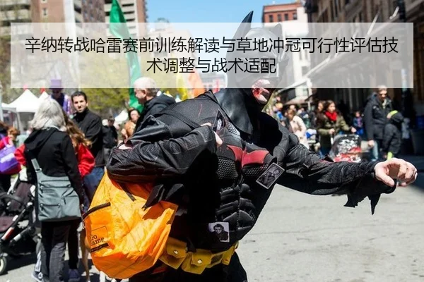 辛纳转战哈雷赛前训练解读与草地冲冠可行性评估技术调整与战术适配