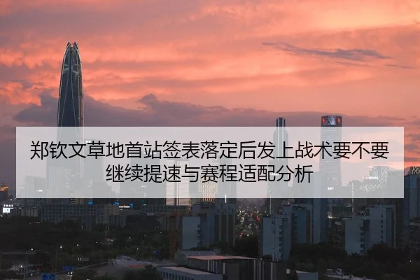 郑钦文草地首站签表落定后发上战术要不要继续提速与赛程适配分析
